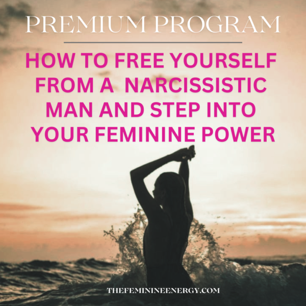 Premium Program: How to Let Go of an Abusive and Narcissistic Man and Return to Your Feminine Energy