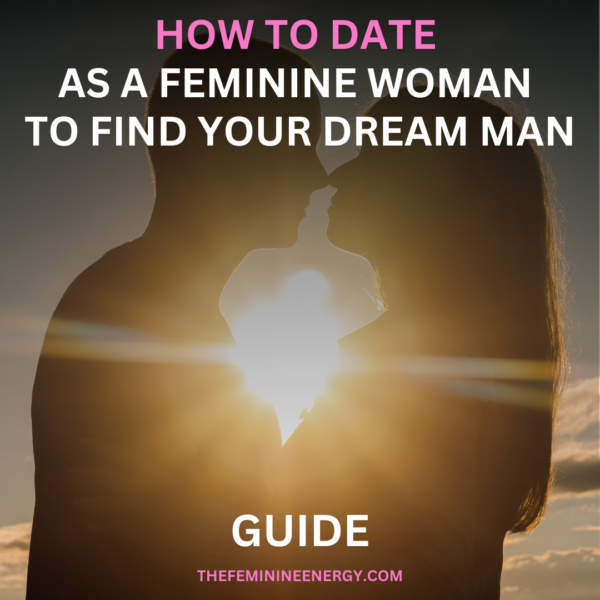 How To Date as a Feminine Woman To Find Your Dream Man - Guide + Masterclass